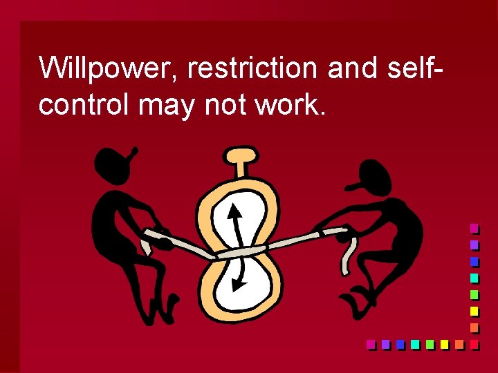 Willpower, restriction and selfcontrol may not work. 