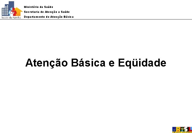 Ministério da Saúde Secretaria de Atenção a Saúde Departamento de Atenção Básica e Eqüidade