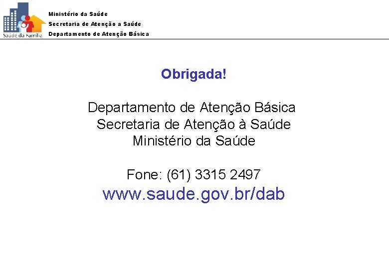 Ministério da Saúde Secretaria de Atenção a Saúde Departamento de Atenção Básica Obrigada! Departamento