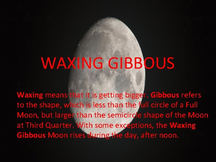 WAXING GIBBOUS Waxing means that it is getting bigger. Gibbous refers to the shape,