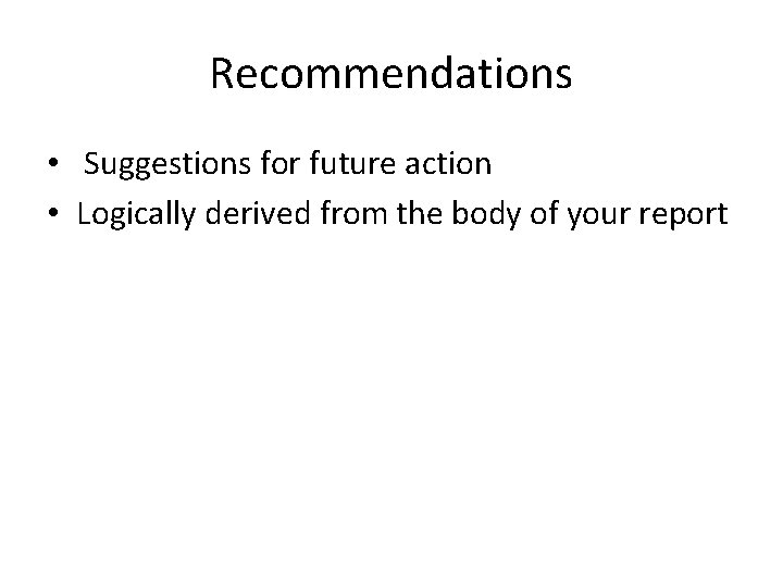 Recommendations • Suggestions for future action • Logically derived from the body of your