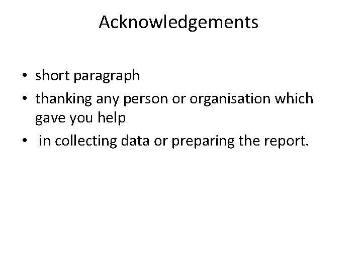 Acknowledgements • short paragraph • thanking any person or organisation which gave you help