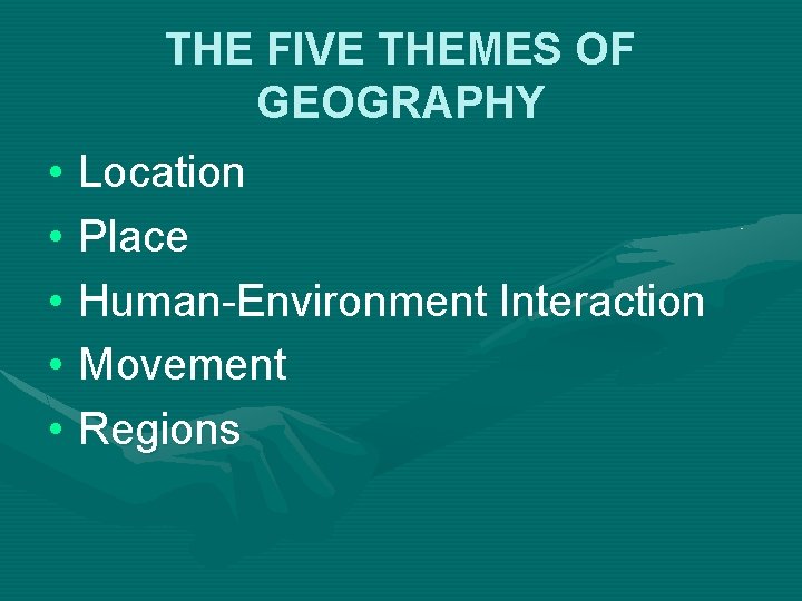 THE FIVE THEMES OF GEOGRAPHY • Location • Place • Human-Environment Interaction • Movement