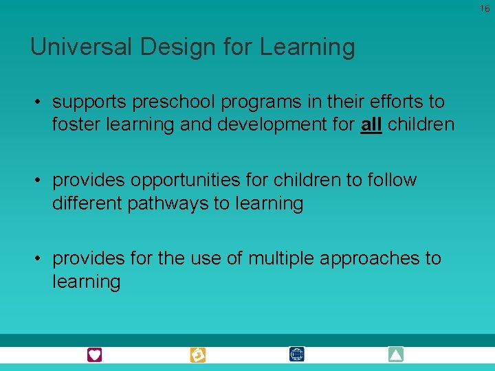 16 Universal Design for Learning • supports preschool programs in their efforts to foster