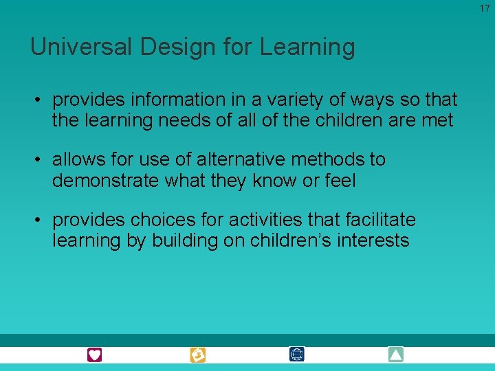 17 Universal Design for Learning • provides information in a variety of ways so