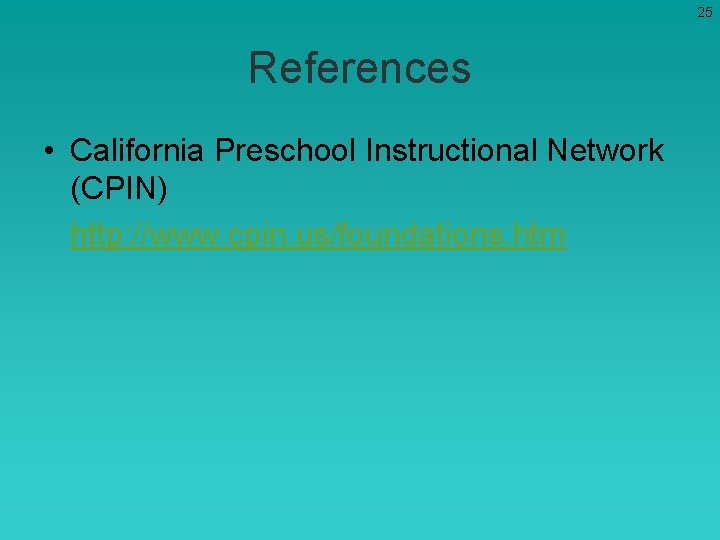 25 References • California Preschool Instructional Network (CPIN) http: //www. cpin. us/foundations. htm 