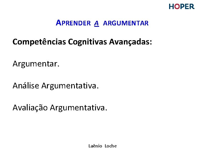 APRENDER A ARGUMENTAR Competências Cognitivas Avançadas: Argumentar. Análise Argumentativa. Avaliação Argumentativa. Laênio Loche APRENDER A ARGUMENTAR Competências Cognitivas Avançadas: Argumentar. Análise Argumentativa. Avaliação Argumentativa. Laênio Loche