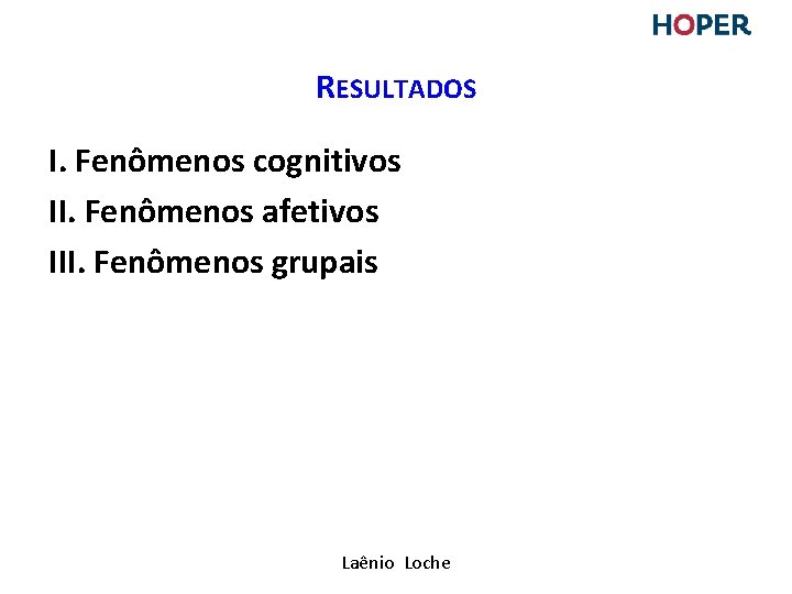 RESULTADOS I. Fenômenos cognitivos II. Fenômenos afetivos III. Fenômenos grupais Laênio Loche RESULTADOS I. Fenômenos cognitivos II. Fenômenos afetivos III. Fenômenos grupais Laênio Loche