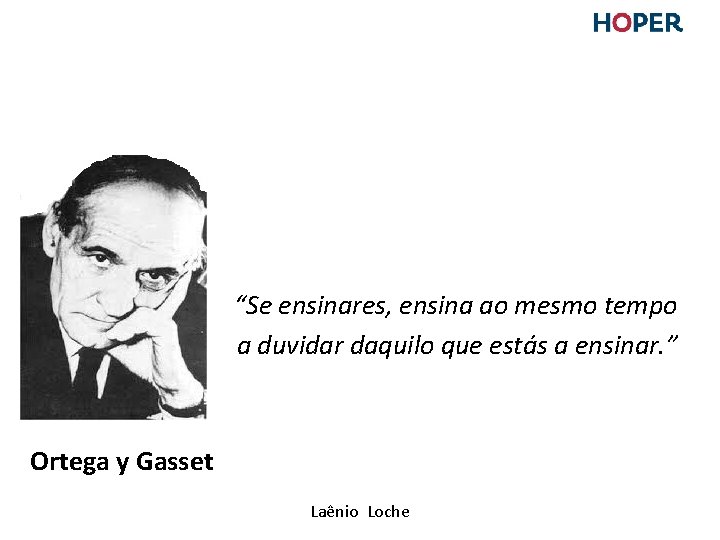 “Se ensinares, ensina ao mesmo tempo a duvidar daquilo que estás a ensinar. ” “Se ensinares, ensina ao mesmo tempo a duvidar daquilo que estás a ensinar. ”