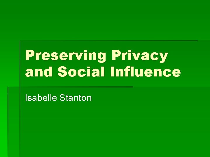 Preserving Privacy and Social Influence Isabelle Stanton 