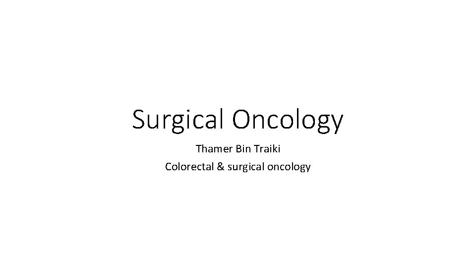 Surgical Oncology Thamer Bin Traiki Colorectal & surgical oncology 