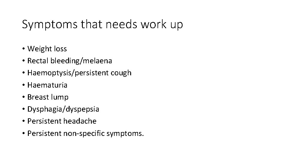 Symptoms that needs work up • Weight loss • Rectal bleeding/melaena • Haemoptysis/persistent cough