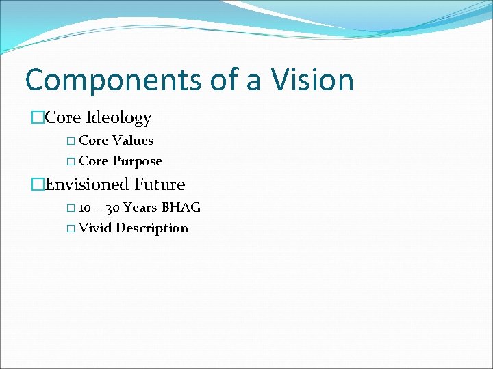 Components of a Vision �Core Ideology � Core Values � Core Purpose �Envisioned Future