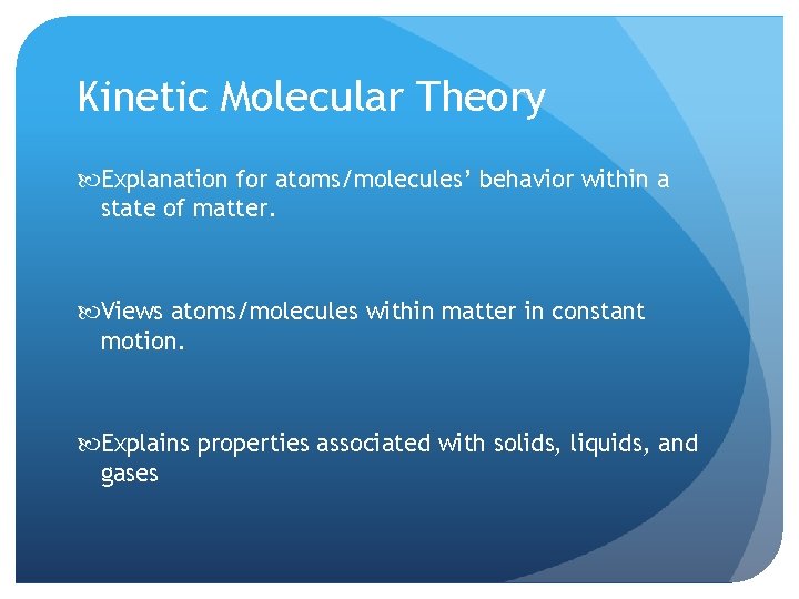 Kinetic Molecular Theory Explanation for atoms/molecules’ behavior within a state of matter. Views atoms/molecules