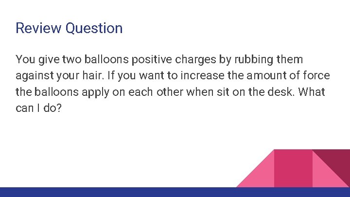 Review Question You give two balloons positive charges by rubbing them against your hair.