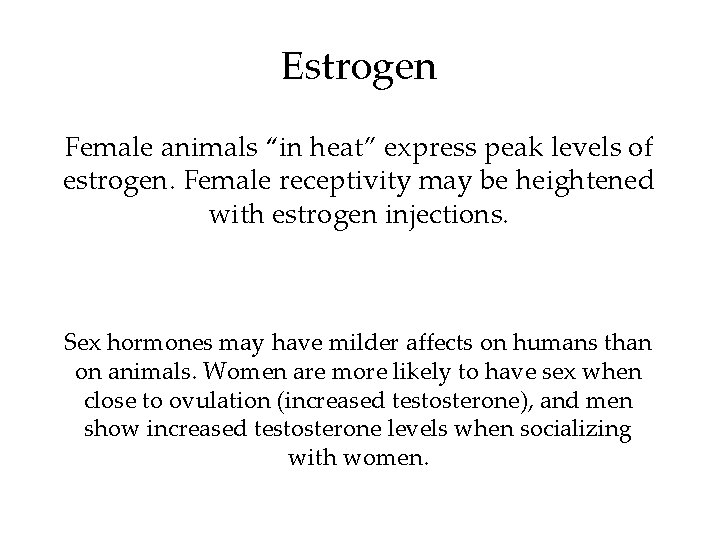 Estrogen Female animals “in heat” express peak levels of estrogen. Female receptivity may be