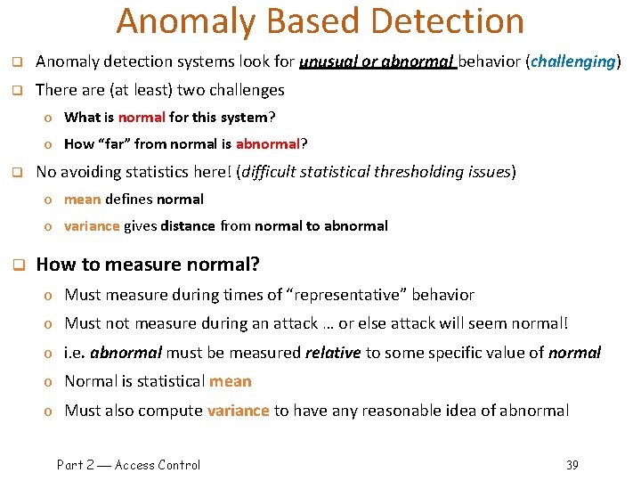 Anomaly Based Detection q Anomaly detection systems look for unusual or abnormal behavior (challenging)