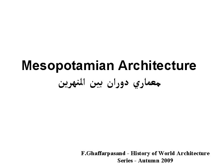 Mesopotamian Architecture ﻣﻌﻤﺎﺭﻱ ﺩﻭﺭﺍﻥ ﺑﻴﻦ ﺍﻟﻨﻬﺮﻳﻦ F. Ghaffarpasand - History of World Architecture Series