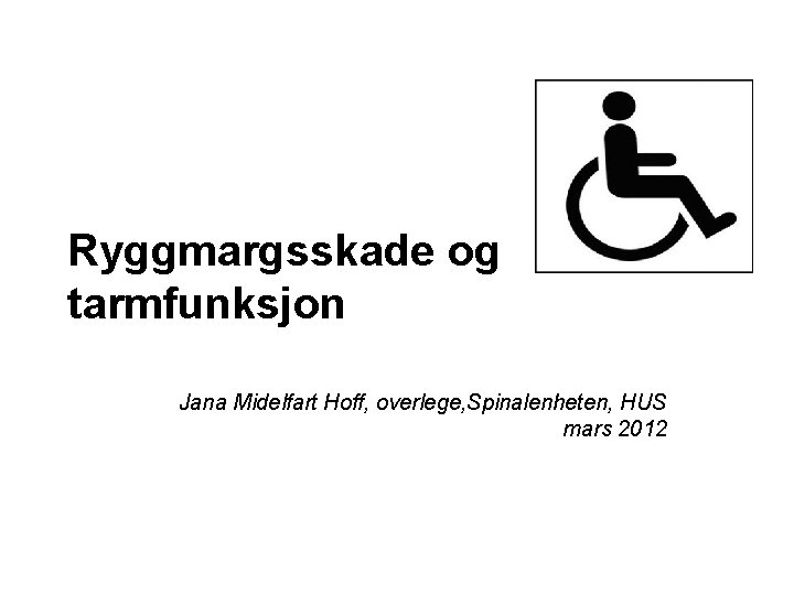Ryggmargsskade og tarmfunksjon Jana Midelfart Hoff, overlege, Spinalenheten, HUS mars 2012 Ryggmargsskade og tarmfunksjon Jana Midelfart Hoff, overlege, Spinalenheten, HUS mars 2012