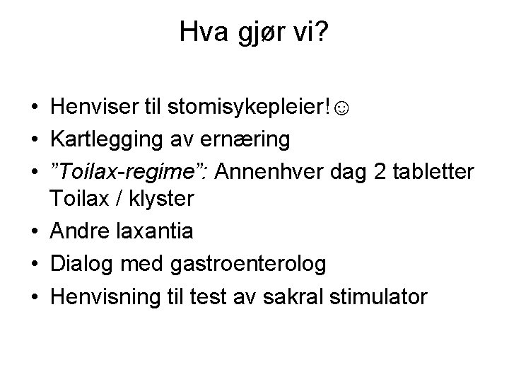 Hva gjør vi? • Henviser til stomisykepleier!☺ • Kartlegging av ernæring • ”Toilax-regime”: Annenhver Hva gjør vi? • Henviser til stomisykepleier!☺ • Kartlegging av ernæring • ”Toilax-regime”: Annenhver