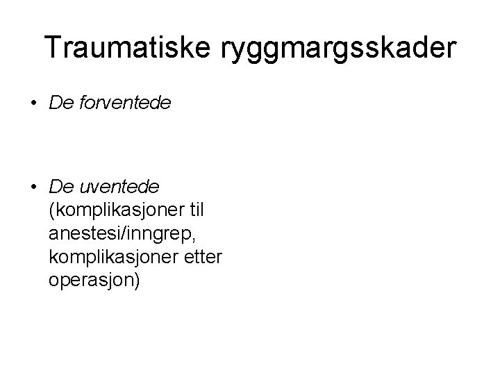 Traumatiske ryggmargsskader • De forventede • De uventede (komplikasjoner til anestesi/inngrep, komplikasjoner etter operasjon) Traumatiske ryggmargsskader • De forventede • De uventede (komplikasjoner til anestesi/inngrep, komplikasjoner etter operasjon)