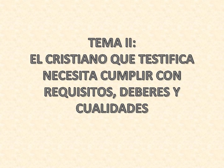 TEMA II: EL CRISTIANO QUE TESTIFICA NECESITA CUMPLIR CON REQUISITOS, DEBERES Y CUALIDADES 