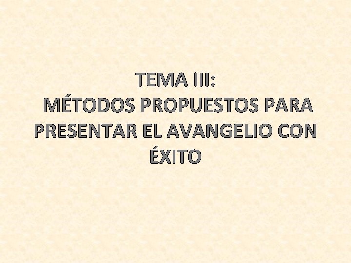 TEMA III: MÉTODOS PROPUESTOS PARA PRESENTAR EL AVANGELIO CON ÉXITO 