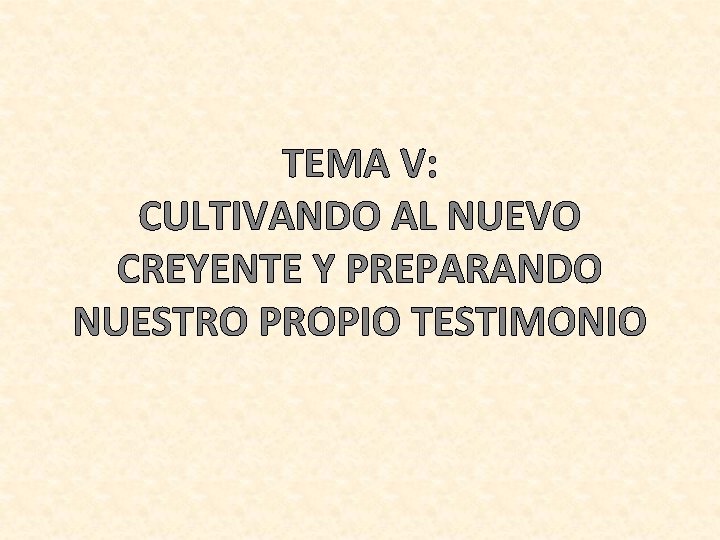 TEMA V: CULTIVANDO AL NUEVO CREYENTE Y PREPARANDO NUESTRO PROPIO TESTIMONIO 