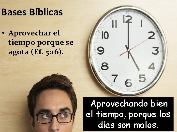 Bases Bíblicas • Aprovechar el tiempo porque se agota (Ef. 5: 16). Aprovechando bien
