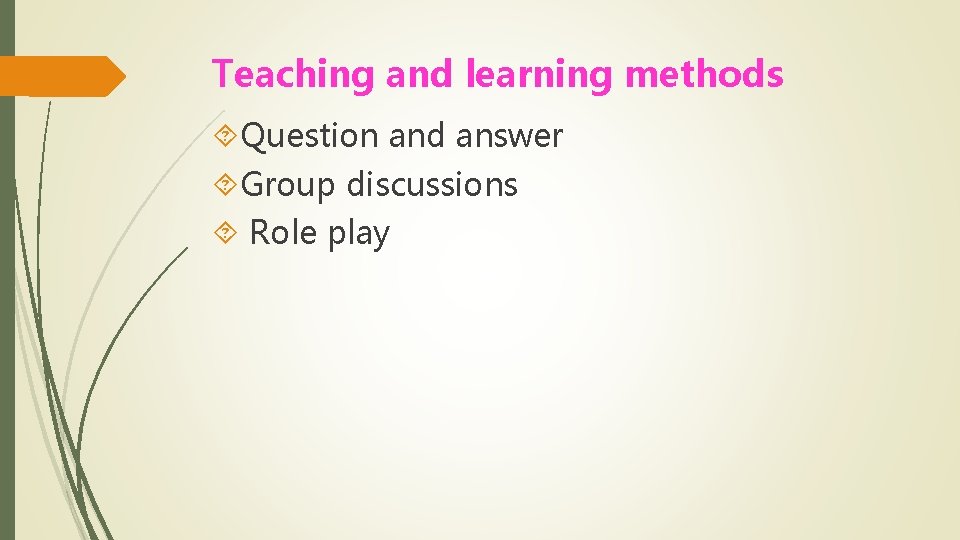 Teaching and learning methods Question and answer Group discussions Role play 