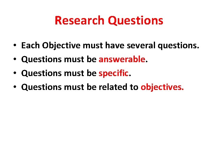 Research Questions • • Each Objective must have several questions. Questions must be answerable.