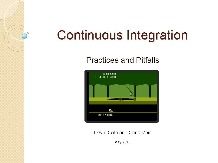 Continuous Integration Practices and Pitfalls David Cate and Chris Mair May 2010 