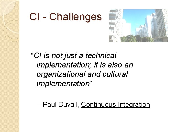 CI - Challenges “CI is not just a technical implementation; it is also an