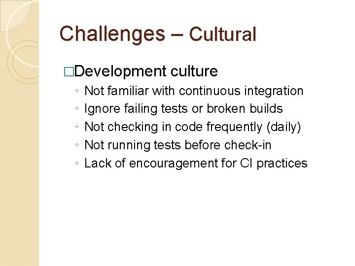 Challenges – Cultural �Development culture ◦ Not familiar with continuous integration ◦ Ignore failing