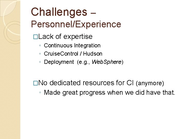 Challenges – Personnel/Experience �Lack of expertise ◦ Continuous Integration ◦ Cruise. Control / Hudson