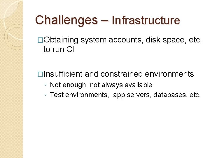 Challenges – Infrastructure �Obtaining system accounts, disk space, etc. to run CI �Insufficient and