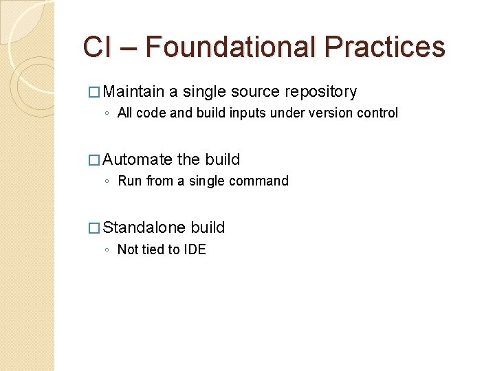 CI – Foundational Practices � Maintain a single source repository ◦ All code and