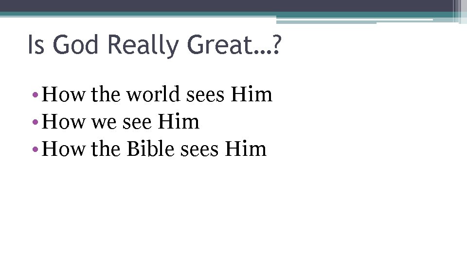 Is God Really Great…? • How the world sees Him • How we see