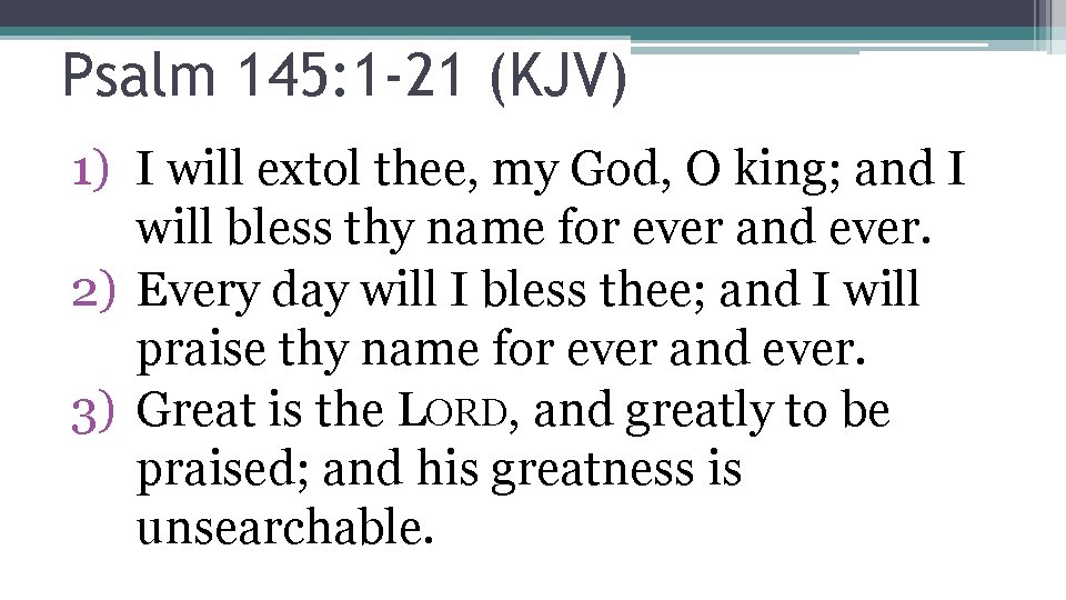 Psalm 145: 1 -21 (KJV) 1) I will extol thee, my God, O king;