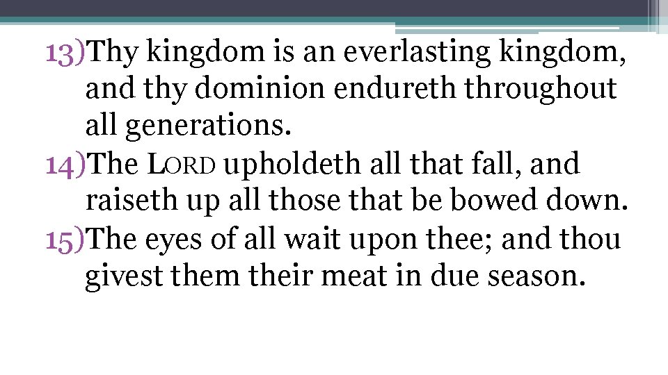 13)Thy kingdom is an everlasting kingdom, and thy dominion endureth throughout all generations. 14)The