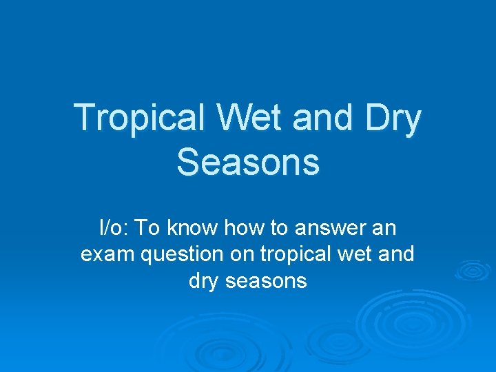 Tropical Wet and Dry Seasons l/o: To know how to answer an exam question
