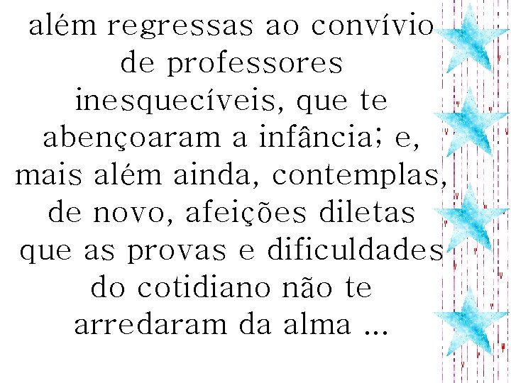 além regressas ao convívio de professores inesquecíveis, que te abençoaram a infância; e, mais