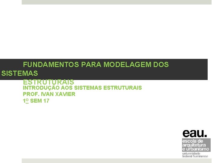 FUNDAMENTOS PARA MODELAGEM DOS SISTEMAS ESTRUTURAIS INTRODUÇÃO AOS SISTEMAS ESTRUTURAIS PROF. IVAN XAVIER 1