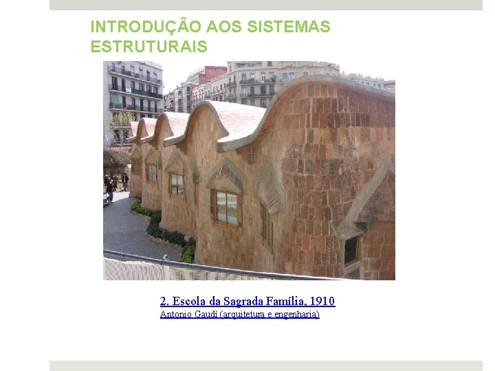 INTRODUÇÃO AOS SISTEMAS ESTRUTURAIS 2. Escola da Sagrada Família, 1910 Antonio Gaudí (arquitetura e