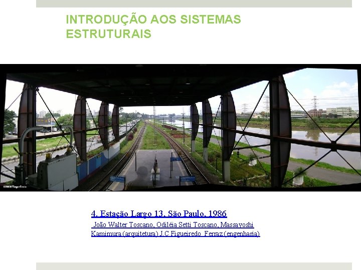 INTRODUÇÃO AOS SISTEMAS ESTRUTURAIS 4. Estação Largo 13, São Paulo, 1986 João Walter Toscano,