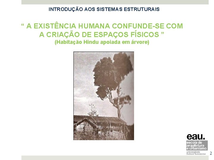 INTRODUÇÃO AOS SISTEMAS ESTRUTURAIS 30/03/2015 “ A EXISTÊNCIA HUMANA CONFUNDE-SE COM A CRIAÇÃO DE