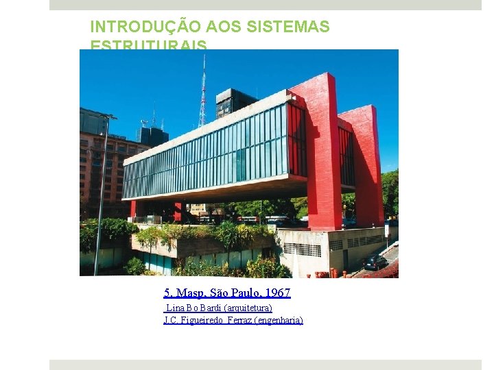 INTRODUÇÃO AOS SISTEMAS ESTRUTURAIS 5. Masp, São Paulo, 1967 Lina Bo Bardi (arquitetura) J.