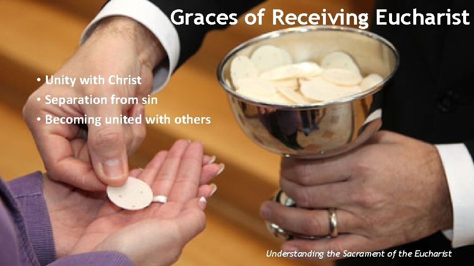 Graces of Receiving Eucharist • Unity with Christ • Separation from sin • Becoming