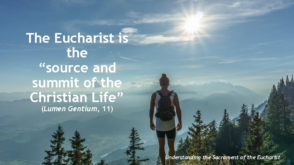 The Eucharist is the “source and summit of the Christian Life” (Lumen Gentium, 11)