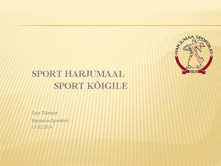 SPORT HARJUMAAL SPORT KÕIGILE Sirje Tikerpäe Harjumaa Spordiliit 19. 02. 2014 